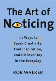 The Art of Noticing: 131 Ways to Spark Creativity, Find Inspiration and Discover Joy in the Everyday (Rob Walker)