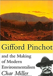 Gifford Pinchot and the Making of Modern Environmentalism (Char Miller)