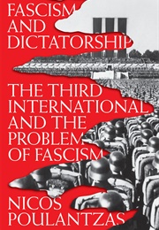 Fascism and Dictatorship: The Third International and the Problem of Fascism (Nicos Poulantzas)