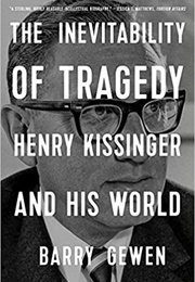 The Inevitability of Tragedy: Henry Kissinger and His World (Barry Gewen)