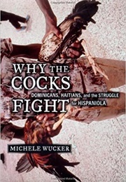 Why the Cocks Fight: Dominicans, Haitians, and the Struggle for Hispaniola (Michele Wucker)