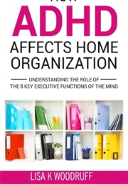 How ADHD Affects Home Organization (Lisa Woodruff)