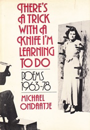 There&#39;s a Trick With a Knife I&#39;m Learning to Do (Michael Ondaatje)