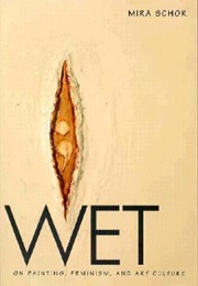 Wet: On Painting, Feminism, and Art Culture (Mira Schor)