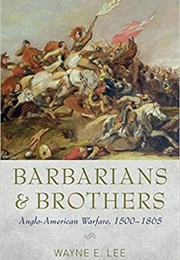 Barbarians and Brothers: Anglo-American Warfare, 1500-1865 (Wayne E. Lee)