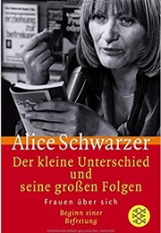 Der Kleine Unterschied Und Seine Großen Folgen: Frauen Über Sich; Beginn Einer Befreiung (Alice Schwarzer)