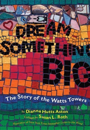 Dream Something Big: The Story of the Watts Towers (Dianna Hutts Aston)