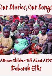 Our Stories, Our Songs: African Children Talk About AIDS (Deborah Ellis)