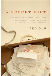 A Secret Gift: How One Man's Kindness & a Trove of Letters Revealed the Hidden History of the Great (Ted Gup)
