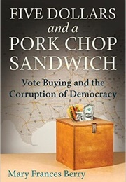 Five Dollars & a Pork Chop Sandwich: Vote Buying & the Corruption of Democracy (Mary Frances Berry)