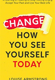 Change How You See Yourself Today (Louise Armstrong)