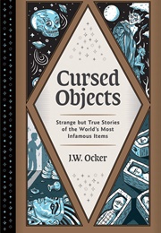 Cursed Objects: Strange but True Stories of the World's Most Infamous Items (J.W. Ocker)