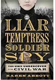 Liar, Temptress, Soldier, Spy: Four Women Undercover in the Civil War (Karen Abbott)
