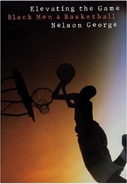Elevating the Game: Black Men and Basketball (Nelson George)