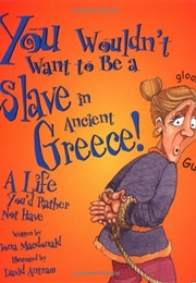 You Wouldn&#39;t Want to Be a Slave in Ancient Greece!: A Life You&#39;d Rather Not Have (MacDonald, Fiona)