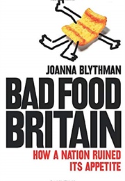 Bad Food Britain: How a Nation Ruined It's Appetite (Joanna Blythman)