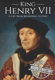 King Henry VII: A Life From Beginning to End (Hourly History)