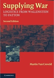 Supplying War: Logistics From Wallenstein to Patton (Martin Van Creveld)