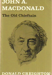 John A. MacDonald: The Old Chieftain (Donald Creighton)