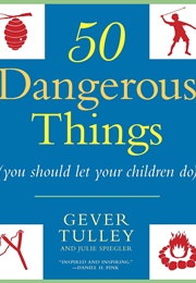 50 Dangerous Things (You Should Let Your Children Do) (Gever Tully)