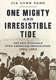 One Mighty and Irresistible Tide: The Epic Struggle Over American Immigration, 1924–1965 (Jia Lynn Yang)