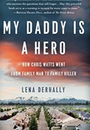 My Daddy Is a Hero: How Chris Watts Went From Family Man to Family Killer (Lena Derhally)