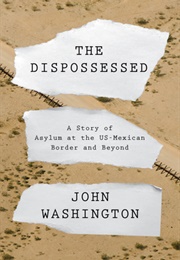 The Dispossessed: A Story of Asylum and the US-Mexican Border and Beyond (John Washington)