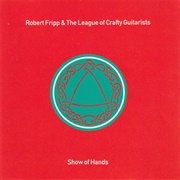 Robert Fripp & the League of Crafty Guitarists - Show of Hands