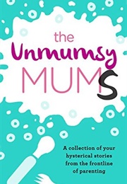 The Unmumsy Mums: A Collection of Your Hysterical Stories From the Frontline of Parenting (The Unmumsy Mum)