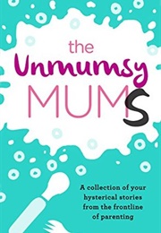 The Unmumsy Mums: A Collection of Your Hysterical Stories From the Frontline of Parenting (The Unmumsy Mum)