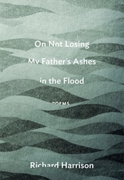 On Not Losing My Father's Ashes in the Flood (Richard Harrison)