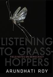 Listening to Grasshoppers: Field Notes on Democracy (Arundhati Roy)