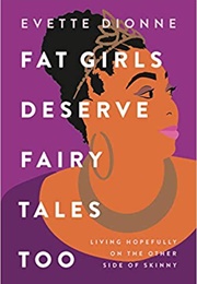 Fat Girls Deserve Fairy Tales Too: Living Hopefully on the Other Side of Skinny (Evette Dionne)