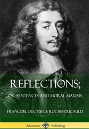 Reflections: Or, Sentences and Moral Maxims (François De La Rochefoucauld)