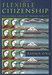 Flexible Citizenship: The Cultural Logics of Transnationality (Aihwa Ong)