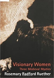 Visionary Women Three Medieval Mystics (Rosemary Radford Ruether)