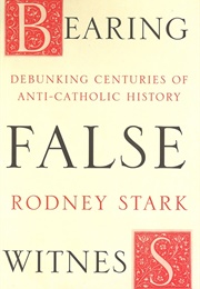 Bearing False Witness: Debunking Centuries of Anti-Catholic History (Rodney Stark)