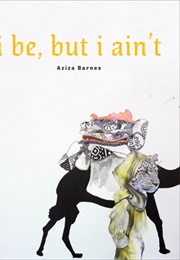 I Be but I Ain't (Aziza Barnes)