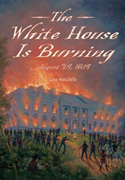The White House Is Burning: August 24, 1814 (Jane Sutcliffe)