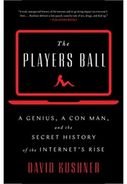 The Players Ball: A Genius, a Con Man, and the Secret History of the Internet&#39;s Rise (David Kushner)