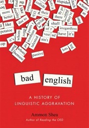 Bad English: A History of Linguistic Aggravation (Shea, Ammon)