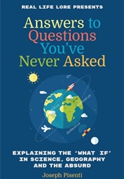 Answers to Questions You've Never Asked: Explaining the What If in Science, Geography and the Absurd (Joseph Pisenti)