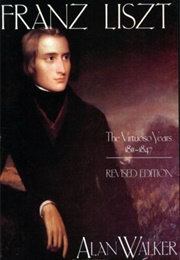 Franz Liszt: The Virtuoso Years, 1811-1847 (Alan Walker)