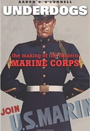 Underdogs: The Making of the Modern  Marine Corps (Aaron B. O'Connell)