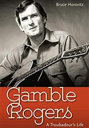 Gamble Rogers: A Troubadour's Life (Bruce Horovitz)