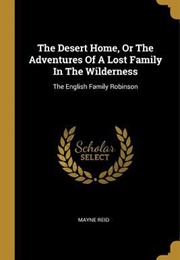 The Desert Home or the Adventures of a Lost Family in the Wilderness (Thomas Mayne Reid)