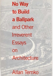 No Way to Build a Ballpark and Other Irreverent Essays on Architecture (Allan Temko)