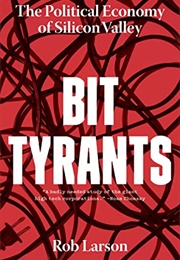 Bit Tyrants : The Political Economy of Silicon Valley (Rob Larson)