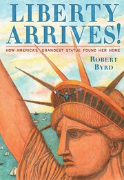 Liberty Arrives!: How America's Grandest Statue Found Her Home (Robert Byrd)