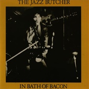The Jazz Butcher-In Bath of Bacon